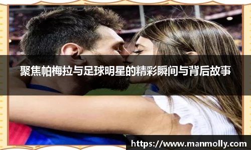 聚焦帕梅拉与足球明星的精彩瞬间与背后故事