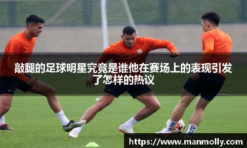 敲腿的足球明星究竟是谁他在赛场上的表现引发了怎样的热议